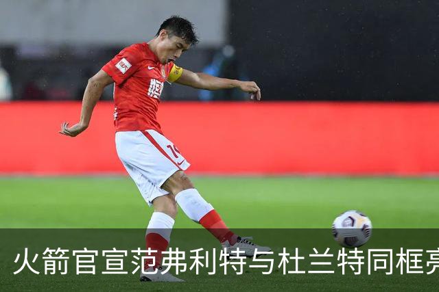 火箭官宣范弗利特与杜兰特同框亮相，期待你们的创意名字