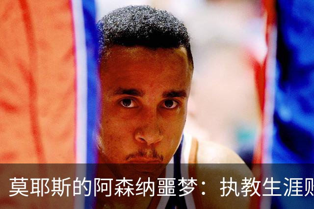 莫耶斯的阿森纳噩梦：执教生涯败绩最多的对手
