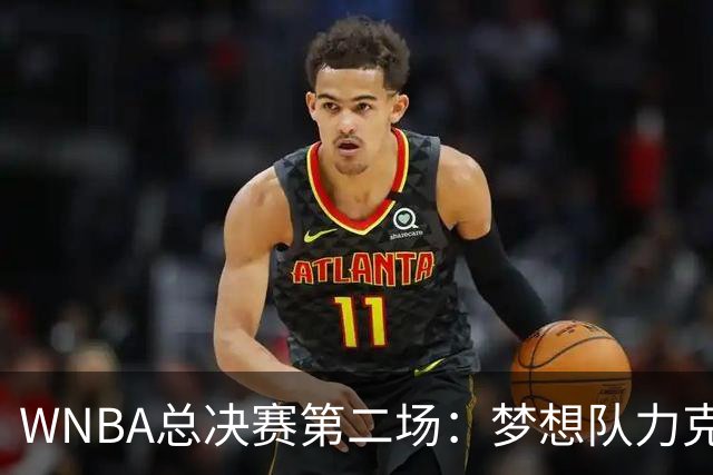 WNBA总决赛第二场：梦想队力克女武神 里斯闪耀全场